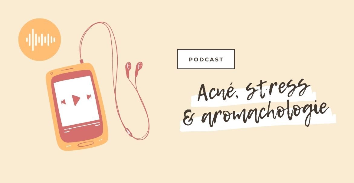 Podcast : Acné, Stress & Aromachologie