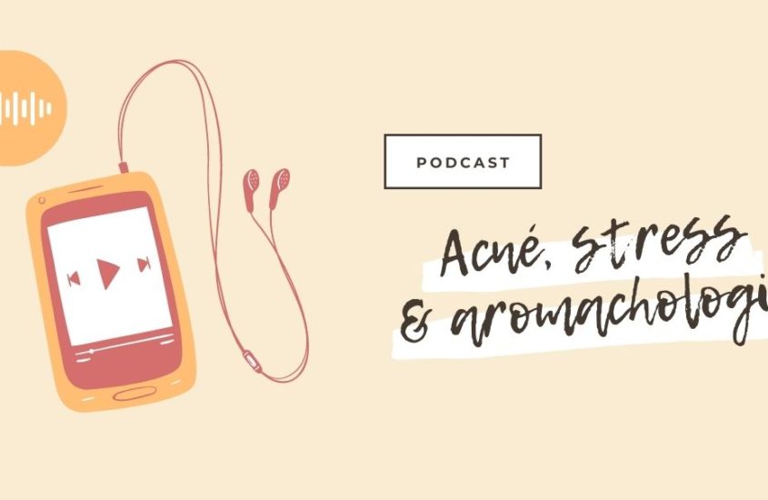 Podcast : Acné, Stress & Aromachologie